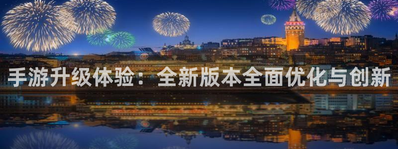 V8娱乐平台：手游升级体验：全新版本全面优化与创新