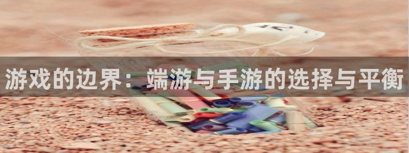 V8娱乐官网：游戏的边界：端游与手游的选择与平衡