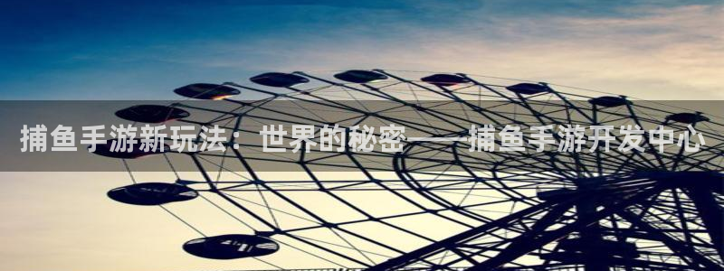 V8娱乐注册：捕鱼手游新玩法：世界的秘密——捕鱼手游开发中心