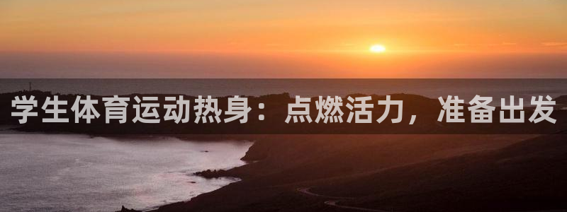 球王会体育：学生体育运动热身：点燃活力，准备出发