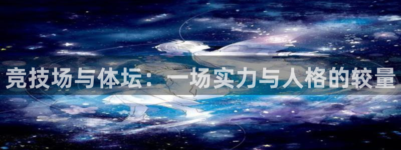 球王会体育：竞技场与体坛：一场实力与人格的较量