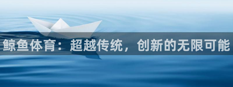 球王会体育：鲸鱼体育：超越传统，创新的无限可能