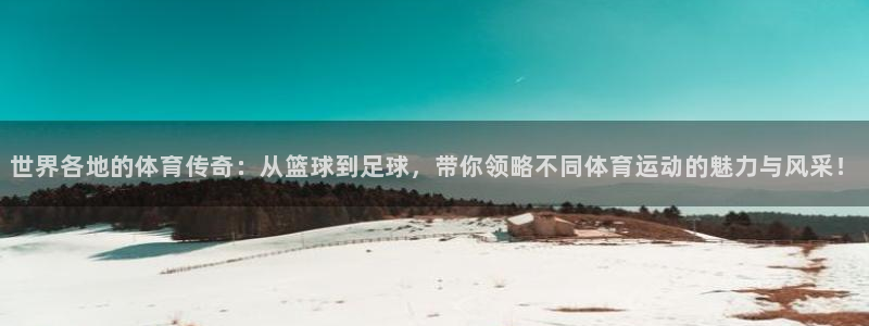 球王会体育：世界各地的体育传奇：从篮球到足球，带你领略不同体育运动的魅力与风采！